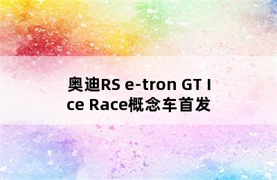 奥迪RS e-tron GT Ice Race概念车首发